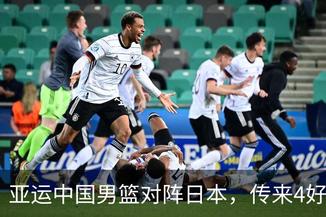 亚运中国男篮对阵日本，传来4好消息和2坏消息，男篮有望拿下胜利