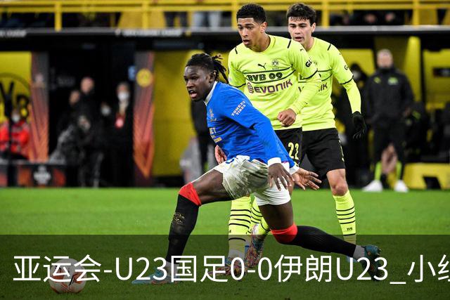 亚运会-U23国足0-0伊朗U23 小组第2末轮将战阿联酋 吴曦远射中框